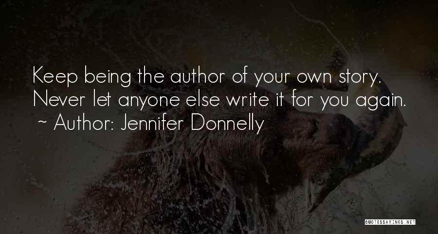 Jennifer Donnelly Quotes: Keep Being The Author Of Your Own Story. Never Let Anyone Else Write It For You Again.