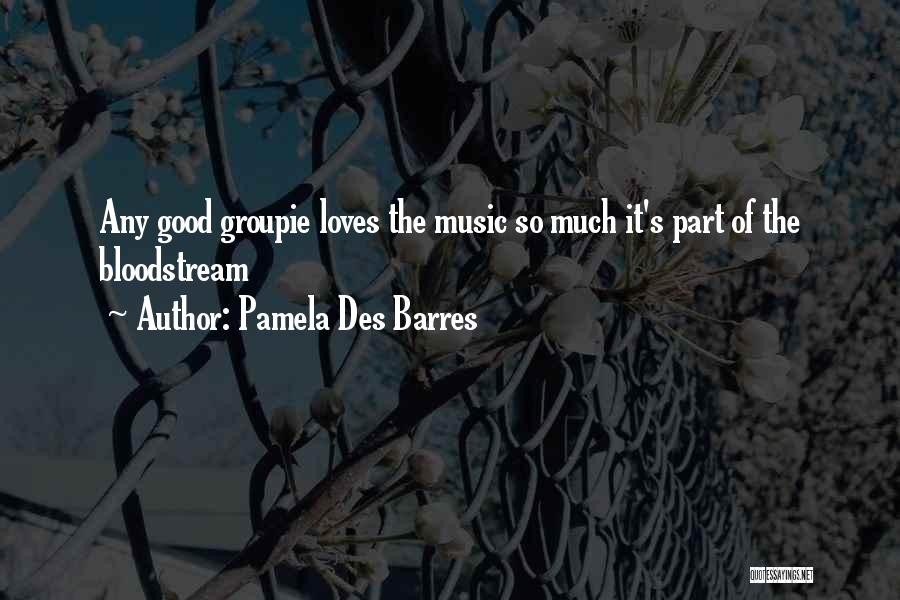 Pamela Des Barres Quotes: Any Good Groupie Loves The Music So Much It's Part Of The Bloodstream