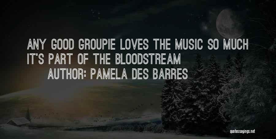 Pamela Des Barres Quotes: Any Good Groupie Loves The Music So Much It's Part Of The Bloodstream