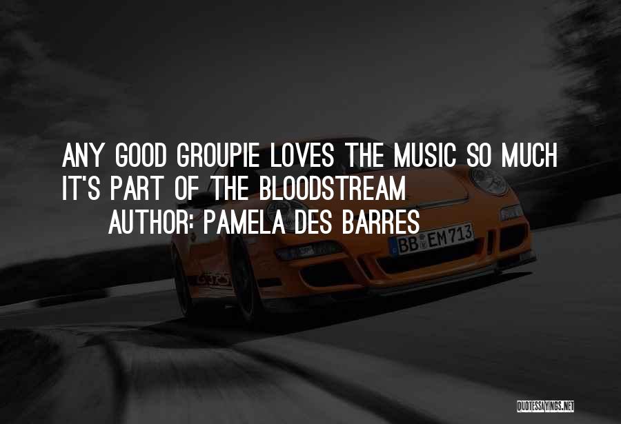 Pamela Des Barres Quotes: Any Good Groupie Loves The Music So Much It's Part Of The Bloodstream