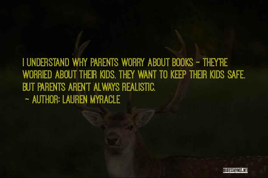 Lauren Myracle Quotes: I Understand Why Parents Worry About Books - They're Worried About Their Kids. They Want To Keep Their Kids Safe.