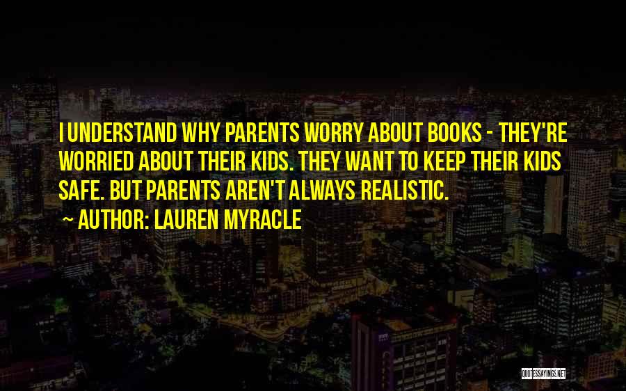 Lauren Myracle Quotes: I Understand Why Parents Worry About Books - They're Worried About Their Kids. They Want To Keep Their Kids Safe.