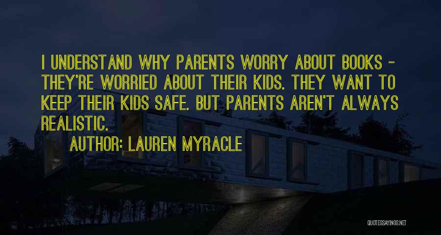 Lauren Myracle Quotes: I Understand Why Parents Worry About Books - They're Worried About Their Kids. They Want To Keep Their Kids Safe.