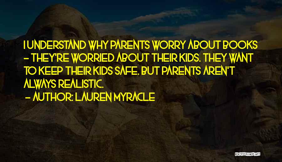 Lauren Myracle Quotes: I Understand Why Parents Worry About Books - They're Worried About Their Kids. They Want To Keep Their Kids Safe.