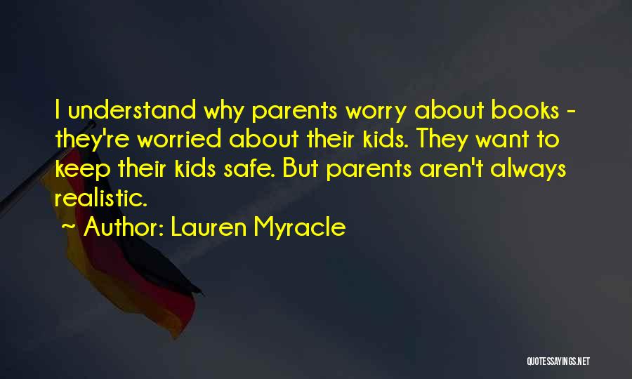 Lauren Myracle Quotes: I Understand Why Parents Worry About Books - They're Worried About Their Kids. They Want To Keep Their Kids Safe.