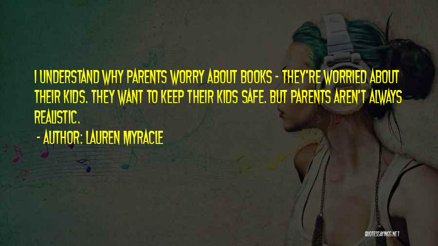 Lauren Myracle Quotes: I Understand Why Parents Worry About Books - They're Worried About Their Kids. They Want To Keep Their Kids Safe.