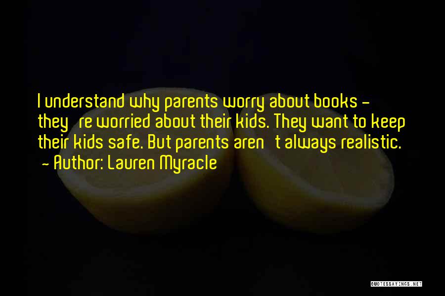 Lauren Myracle Quotes: I Understand Why Parents Worry About Books - They're Worried About Their Kids. They Want To Keep Their Kids Safe.