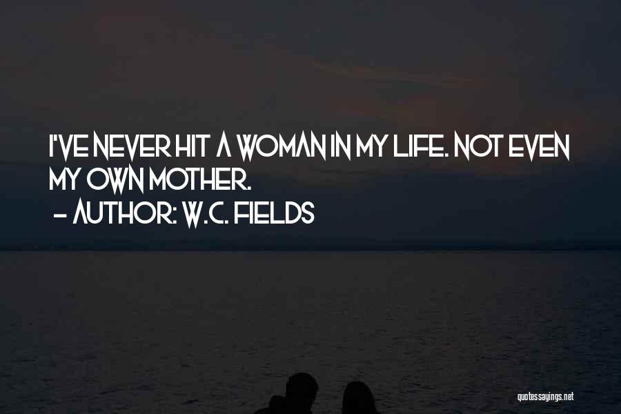 W.C. Fields Quotes: I've Never Hit A Woman In My Life. Not Even My Own Mother.