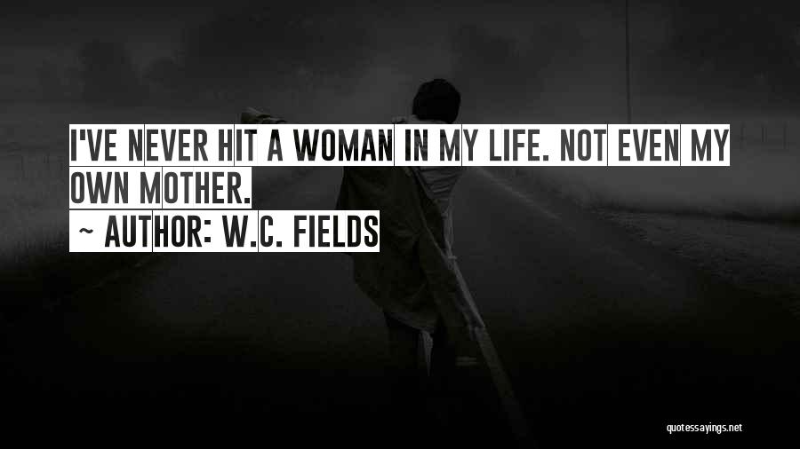 W.C. Fields Quotes: I've Never Hit A Woman In My Life. Not Even My Own Mother.