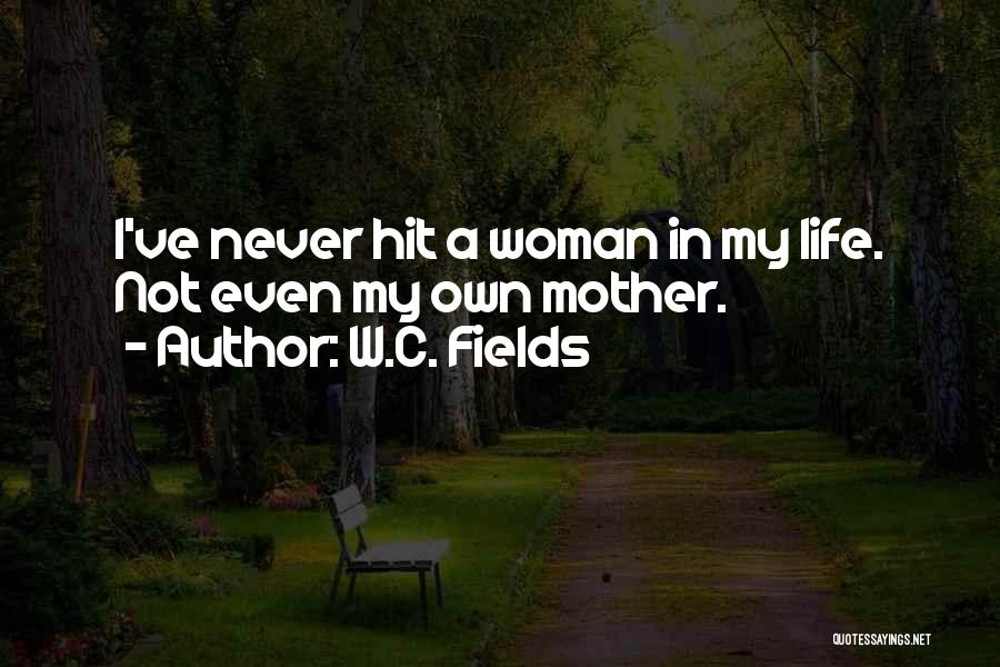 W.C. Fields Quotes: I've Never Hit A Woman In My Life. Not Even My Own Mother.