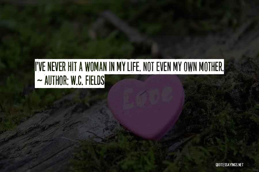 W.C. Fields Quotes: I've Never Hit A Woman In My Life. Not Even My Own Mother.