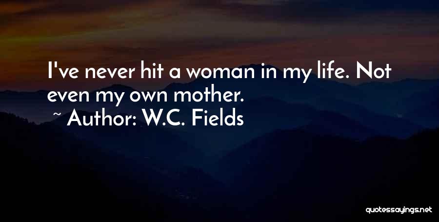 W.C. Fields Quotes: I've Never Hit A Woman In My Life. Not Even My Own Mother.