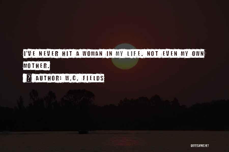 W.C. Fields Quotes: I've Never Hit A Woman In My Life. Not Even My Own Mother.