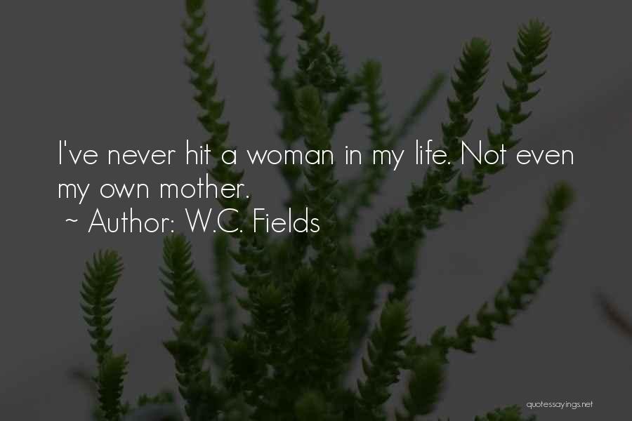 W.C. Fields Quotes: I've Never Hit A Woman In My Life. Not Even My Own Mother.