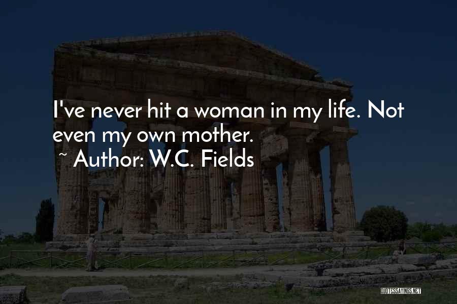 W.C. Fields Quotes: I've Never Hit A Woman In My Life. Not Even My Own Mother.