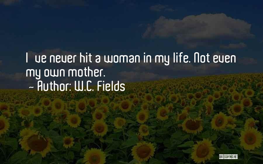 W.C. Fields Quotes: I've Never Hit A Woman In My Life. Not Even My Own Mother.
