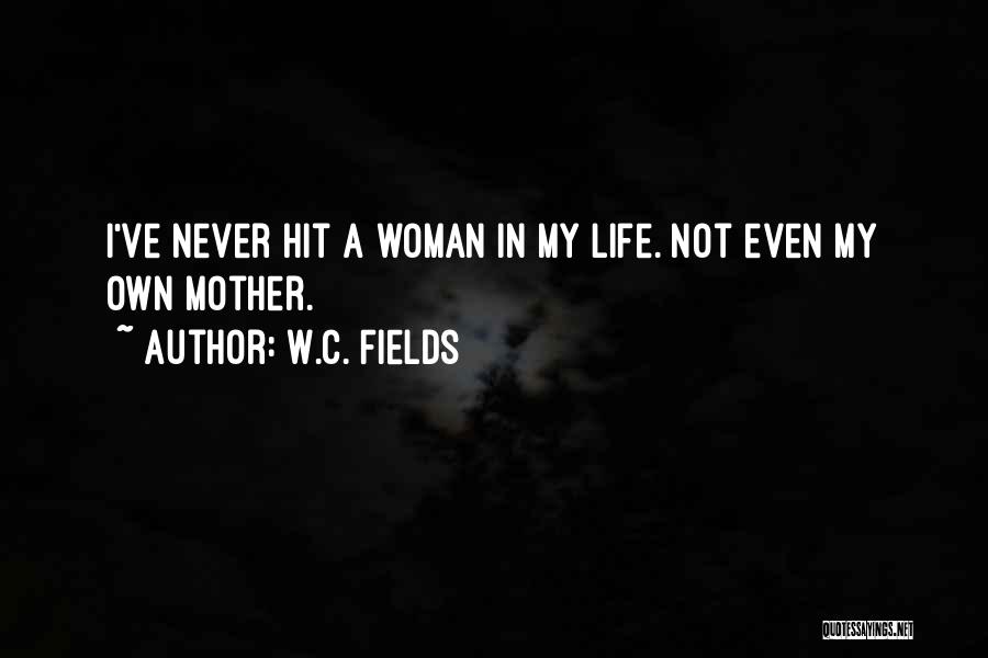 W.C. Fields Quotes: I've Never Hit A Woman In My Life. Not Even My Own Mother.