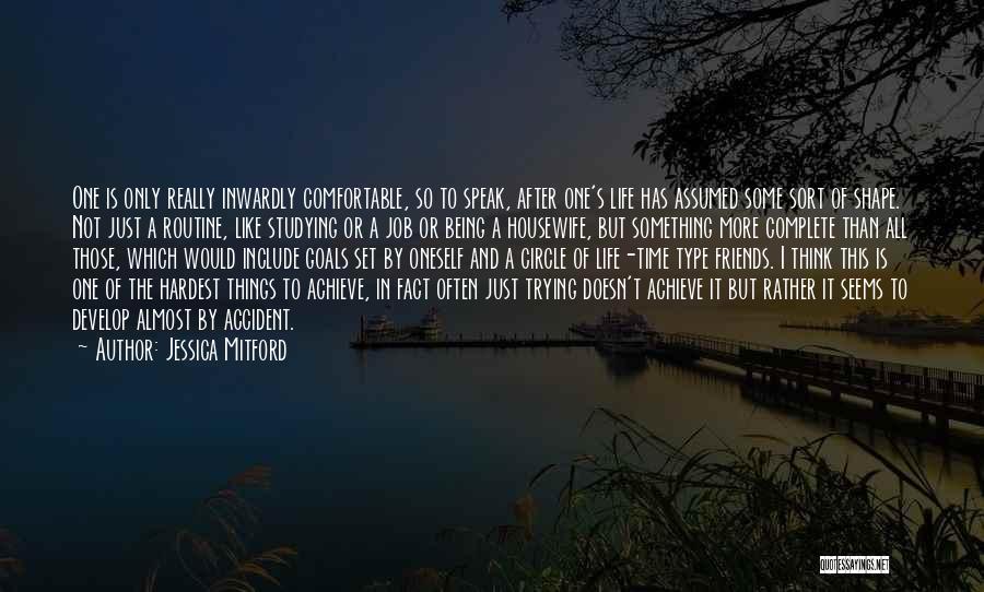 Jessica Mitford Quotes: One Is Only Really Inwardly Comfortable, So To Speak, After One's Life Has Assumed Some Sort Of Shape. Not Just