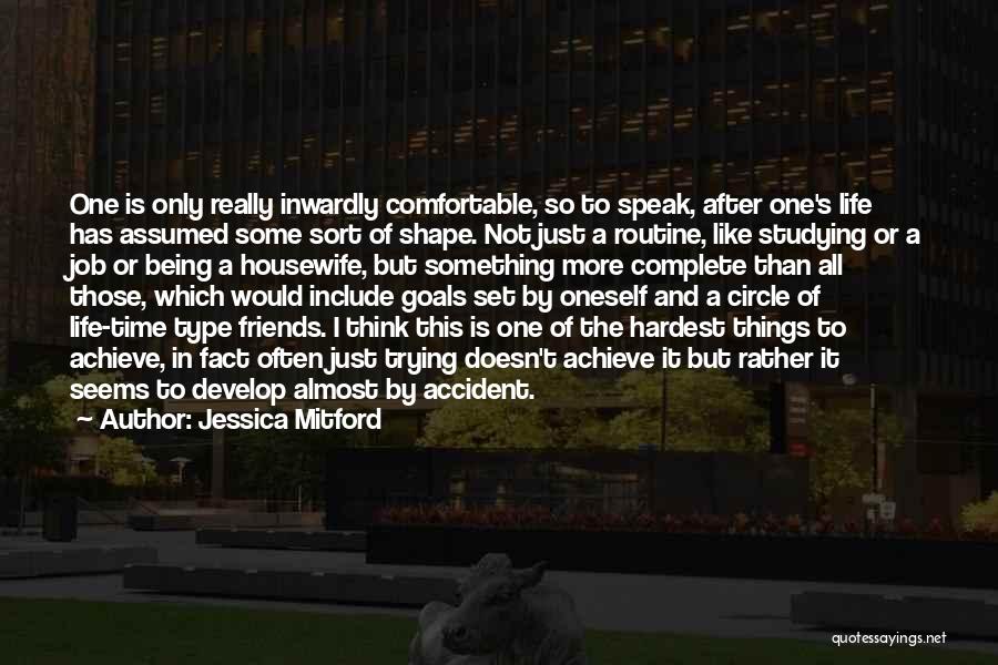 Jessica Mitford Quotes: One Is Only Really Inwardly Comfortable, So To Speak, After One's Life Has Assumed Some Sort Of Shape. Not Just