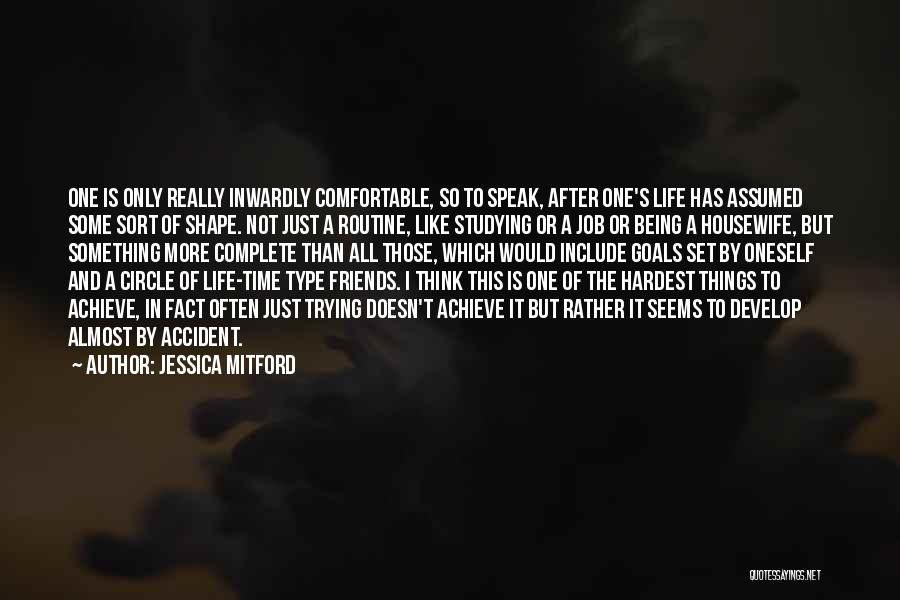 Jessica Mitford Quotes: One Is Only Really Inwardly Comfortable, So To Speak, After One's Life Has Assumed Some Sort Of Shape. Not Just