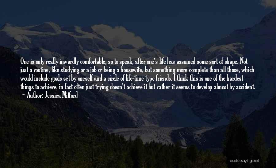 Jessica Mitford Quotes: One Is Only Really Inwardly Comfortable, So To Speak, After One's Life Has Assumed Some Sort Of Shape. Not Just