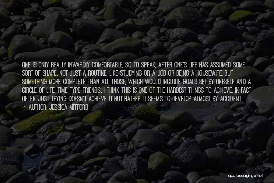 Jessica Mitford Quotes: One Is Only Really Inwardly Comfortable, So To Speak, After One's Life Has Assumed Some Sort Of Shape. Not Just