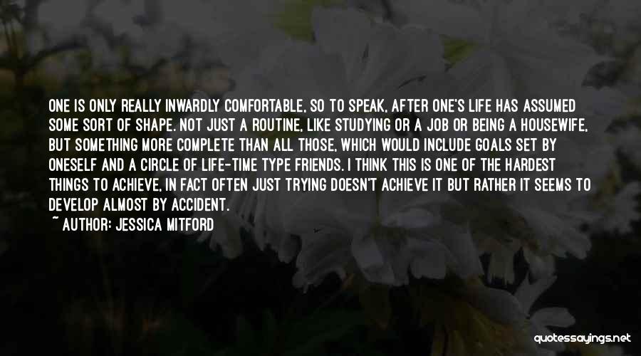 Jessica Mitford Quotes: One Is Only Really Inwardly Comfortable, So To Speak, After One's Life Has Assumed Some Sort Of Shape. Not Just