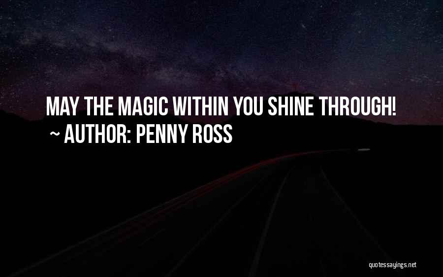 Penny Ross Quotes: May The Magic Within You Shine Through!