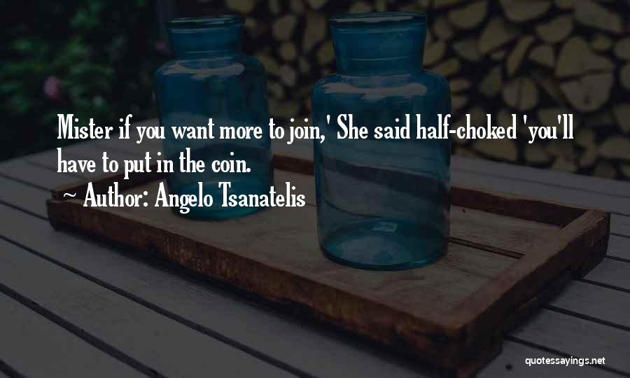 Angelo Tsanatelis Quotes: Mister If You Want More To Join,' She Said Half-choked 'you'll Have To Put In The Coin.