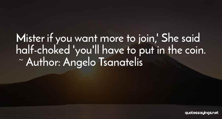 Angelo Tsanatelis Quotes: Mister If You Want More To Join,' She Said Half-choked 'you'll Have To Put In The Coin.