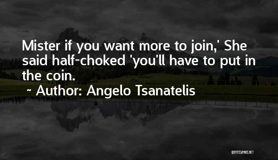 Angelo Tsanatelis Quotes: Mister If You Want More To Join,' She Said Half-choked 'you'll Have To Put In The Coin.