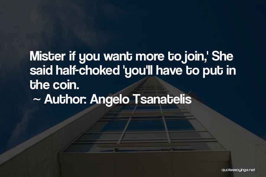 Angelo Tsanatelis Quotes: Mister If You Want More To Join,' She Said Half-choked 'you'll Have To Put In The Coin.