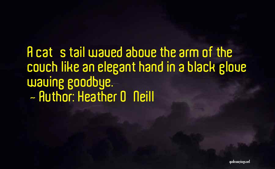 Heather O'Neill Quotes: A Cat's Tail Waved Above The Arm Of The Couch Like An Elegant Hand In A Black Glove Waving Goodbye.