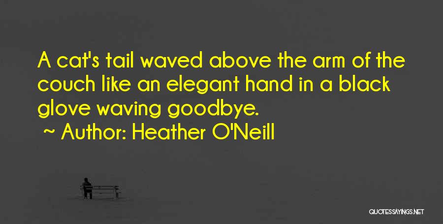 Heather O'Neill Quotes: A Cat's Tail Waved Above The Arm Of The Couch Like An Elegant Hand In A Black Glove Waving Goodbye.