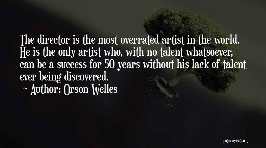 Orson Welles Quotes: The Director Is The Most Overrated Artist In The World. He Is The Only Artist Who, With No Talent Whatsoever,