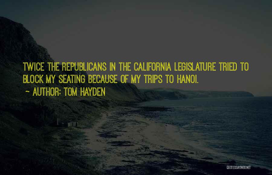 Tom Hayden Quotes: Twice The Republicans In The California Legislature Tried To Block My Seating Because Of My Trips To Hanoi.