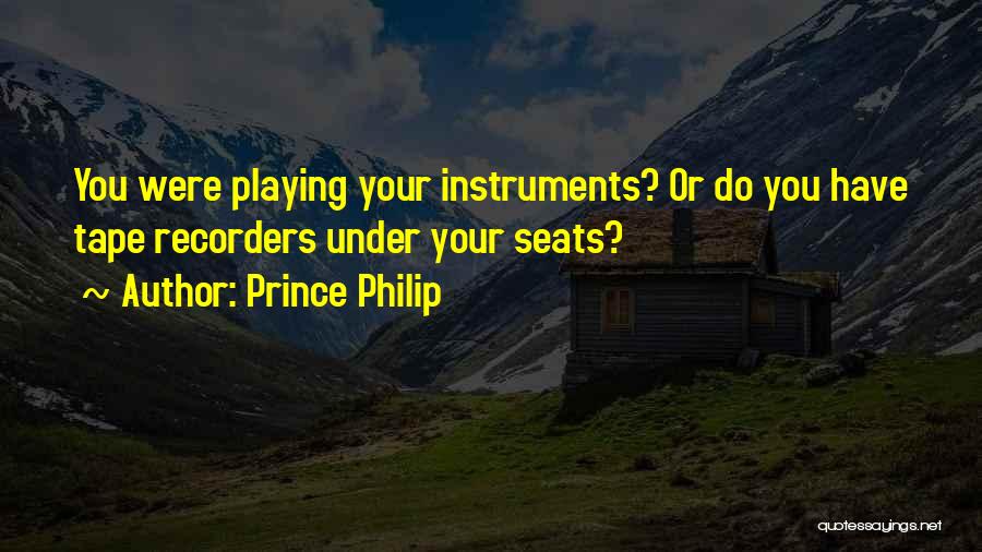 Prince Philip Quotes: You Were Playing Your Instruments? Or Do You Have Tape Recorders Under Your Seats?