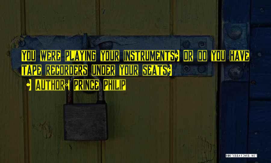 Prince Philip Quotes: You Were Playing Your Instruments? Or Do You Have Tape Recorders Under Your Seats?
