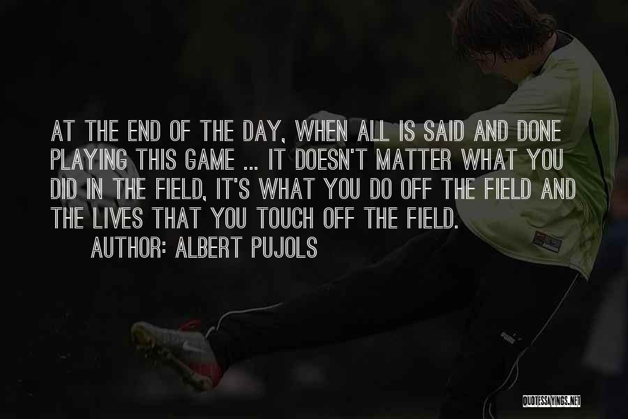 Albert Pujols Quotes: At The End Of The Day, When All Is Said And Done Playing This Game ... It Doesn't Matter What