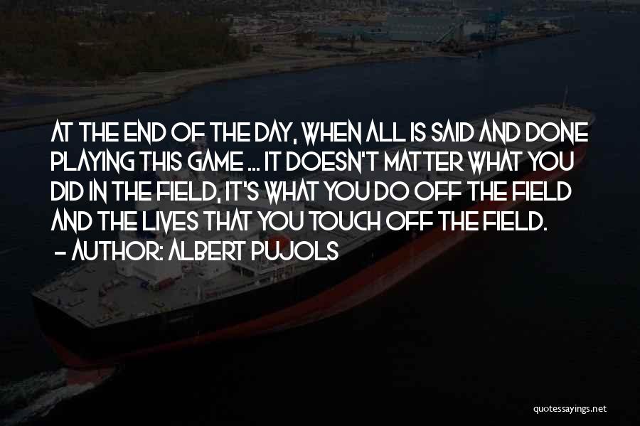 Albert Pujols Quotes: At The End Of The Day, When All Is Said And Done Playing This Game ... It Doesn't Matter What