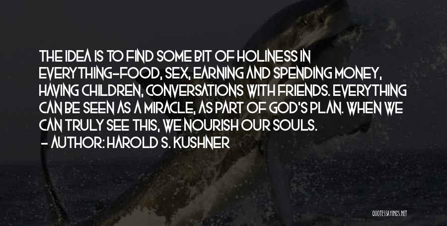 Harold S. Kushner Quotes: The Idea Is To Find Some Bit Of Holiness In Everything-food, Sex, Earning And Spending Money, Having Children, Conversations With