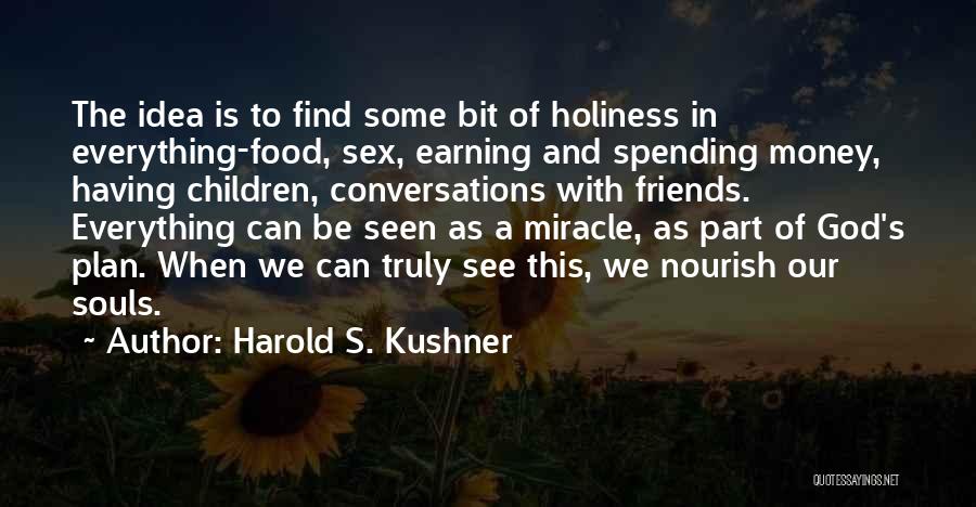 Harold S. Kushner Quotes: The Idea Is To Find Some Bit Of Holiness In Everything-food, Sex, Earning And Spending Money, Having Children, Conversations With