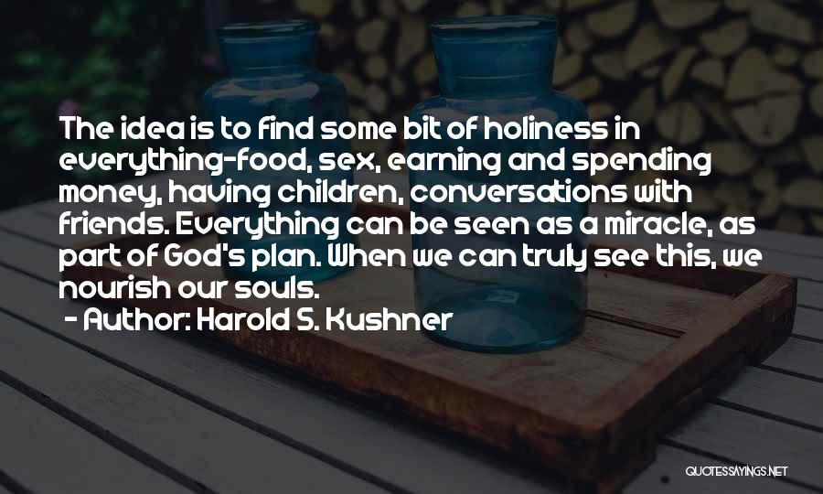 Harold S. Kushner Quotes: The Idea Is To Find Some Bit Of Holiness In Everything-food, Sex, Earning And Spending Money, Having Children, Conversations With