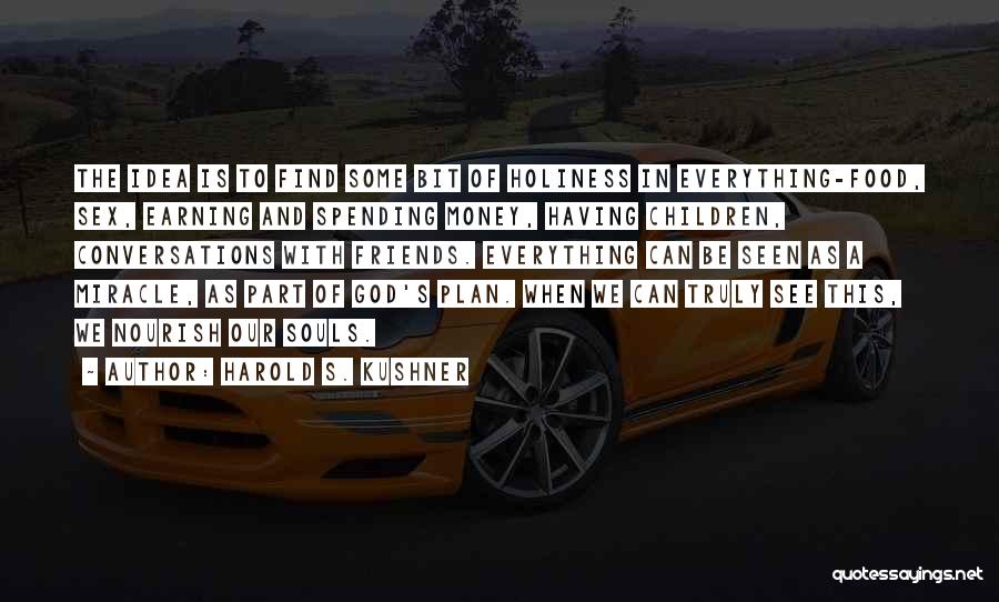 Harold S. Kushner Quotes: The Idea Is To Find Some Bit Of Holiness In Everything-food, Sex, Earning And Spending Money, Having Children, Conversations With