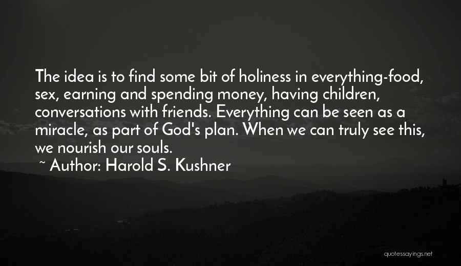 Harold S. Kushner Quotes: The Idea Is To Find Some Bit Of Holiness In Everything-food, Sex, Earning And Spending Money, Having Children, Conversations With