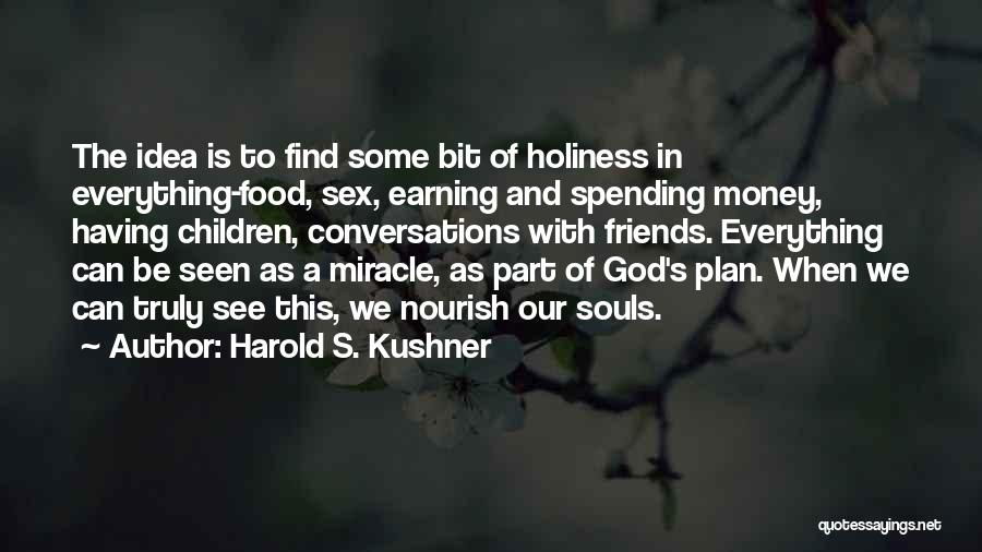 Harold S. Kushner Quotes: The Idea Is To Find Some Bit Of Holiness In Everything-food, Sex, Earning And Spending Money, Having Children, Conversations With