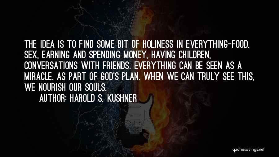 Harold S. Kushner Quotes: The Idea Is To Find Some Bit Of Holiness In Everything-food, Sex, Earning And Spending Money, Having Children, Conversations With