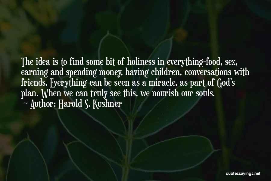 Harold S. Kushner Quotes: The Idea Is To Find Some Bit Of Holiness In Everything-food, Sex, Earning And Spending Money, Having Children, Conversations With