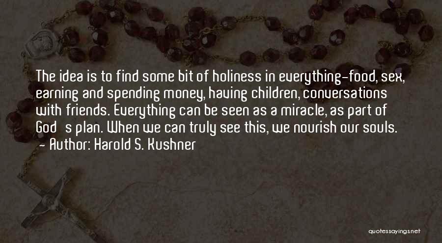 Harold S. Kushner Quotes: The Idea Is To Find Some Bit Of Holiness In Everything-food, Sex, Earning And Spending Money, Having Children, Conversations With