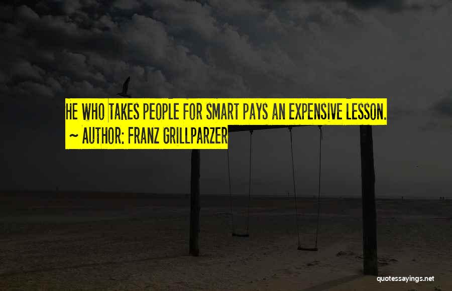 Franz Grillparzer Quotes: He Who Takes People For Smart Pays An Expensive Lesson.